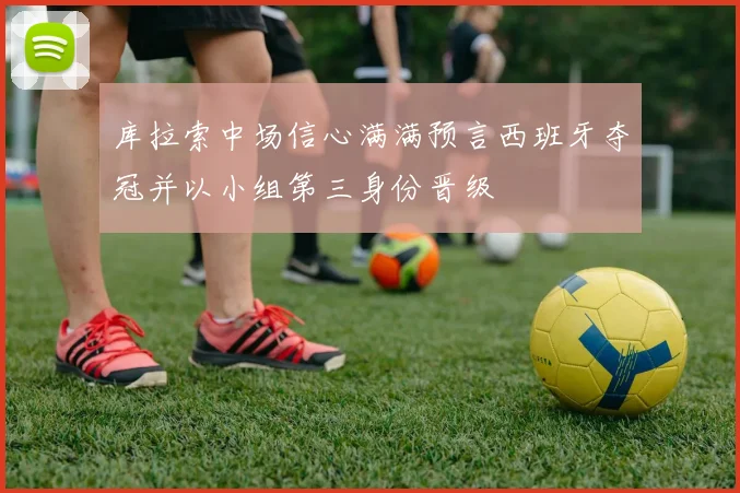 库拉索中场信心满满预言西班牙夺冠并以小组第三身份晋级