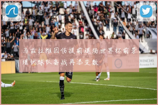 马兹拉维因伤提前退场世界杯前景堪忧球队备战再添变数