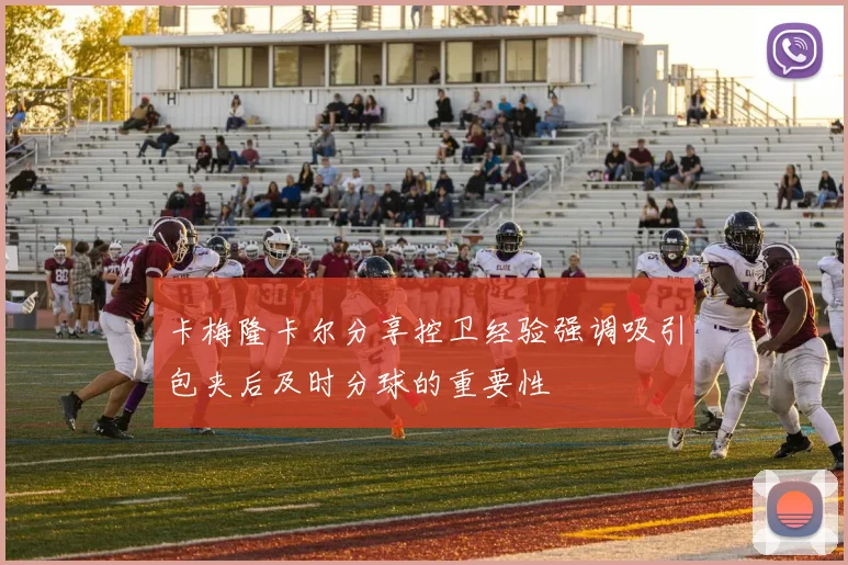 卡梅隆卡尔分享控卫经验强调吸引包夹后及时分球的重要性